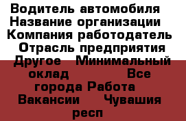 Водитель автомобиля › Название организации ­ Компания-работодатель › Отрасль предприятия ­ Другое › Минимальный оклад ­ 10 000 - Все города Работа » Вакансии   . Чувашия респ.